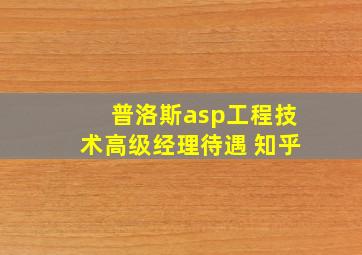 普洛斯asp工程技术高级经理待遇 知乎